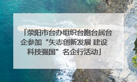 荥阳市台办组织台胞台属台企参加“矢志创新发展 建设科技强国”名企行活动